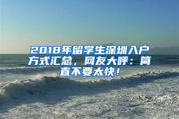 2018年留学生深圳入户方式汇总，网友大呼：简直不要太快！