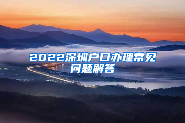 2022深圳户口办理常见问题解答