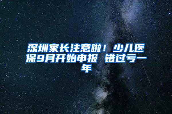 深圳家长注意啦！少儿医保9月开始申报 错过亏一年