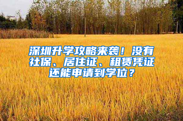 深圳升学攻略来袭！没有社保、居住证、租赁凭证还能申请到学位？