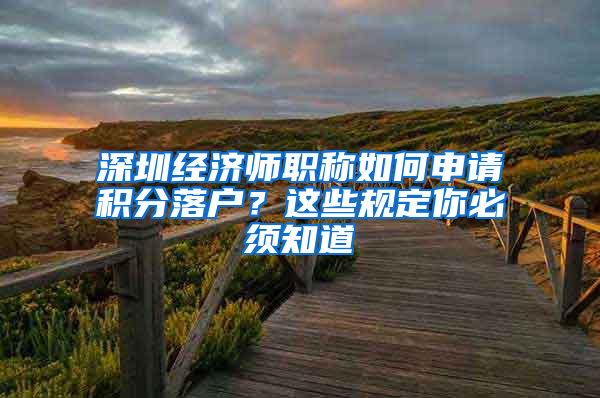 深圳经济师职称如何申请积分落户？这些规定你必须知道