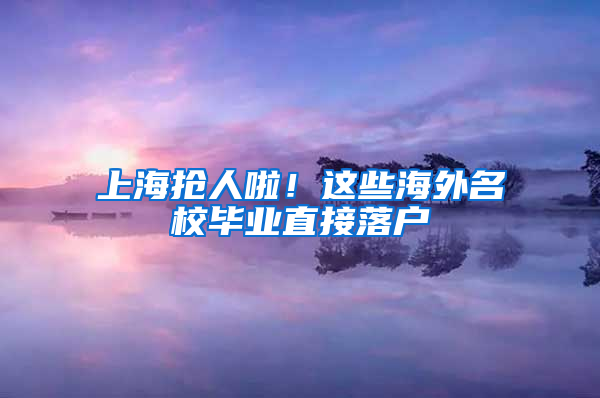 上海抢人啦！这些海外名校毕业直接落户