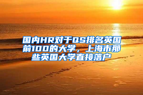 国内HR对于QS排名英国前100的大学，上海市那些英国大学直接落户