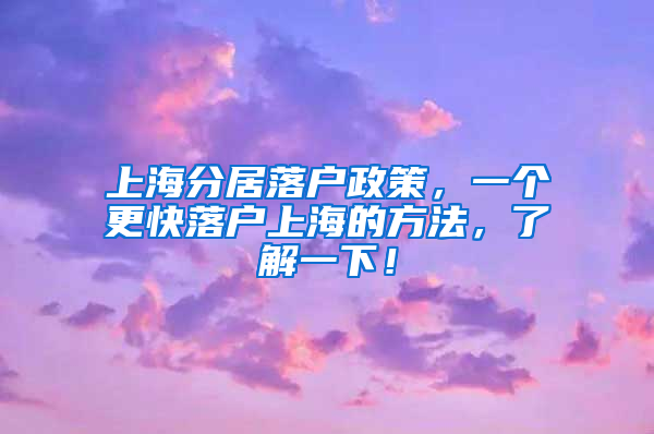 上海分居落户政策，一个更快落户上海的方法，了解一下！