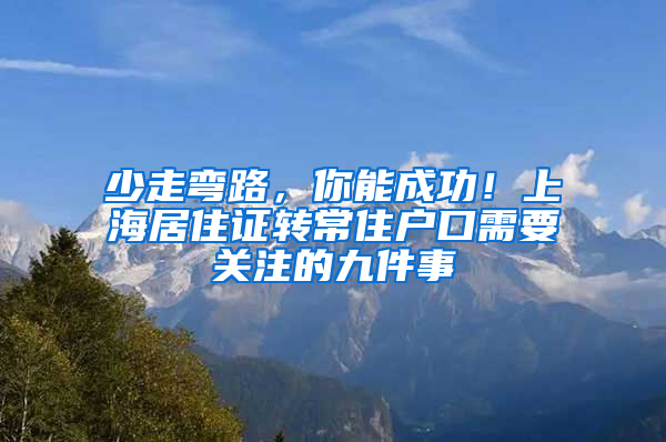 少走弯路，你能成功！上海居住证转常住户口需要关注的九件事