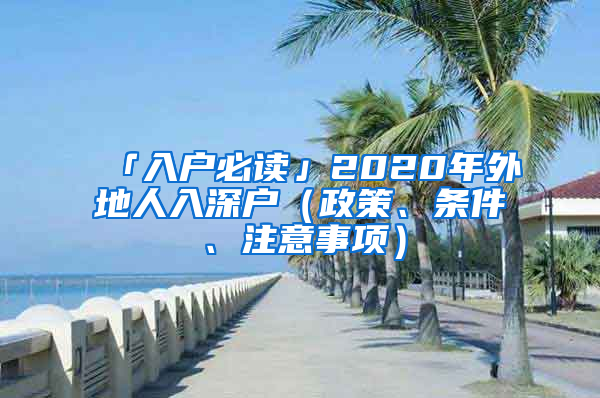 「入户必读」2020年外地人入深户（政策、条件、注意事项）