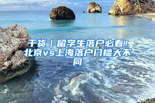 干货｜留学生落户必看！北京vs上海落户门槛大不同