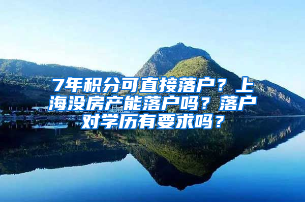 7年积分可直接落户？上海没房产能落户吗？落户对学历有要求吗？