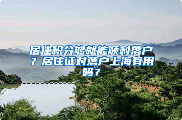 居住积分够就能顺利落户？居住证对落户上海有用吗？