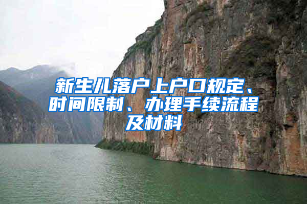 新生儿落户上户口规定、时间限制、办理手续流程及材料