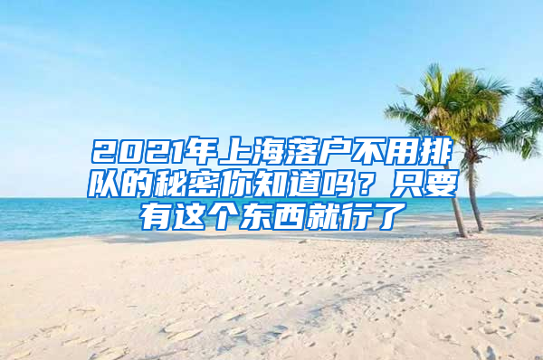 2021年上海落户不用排队的秘密你知道吗？只要有这个东西就行了