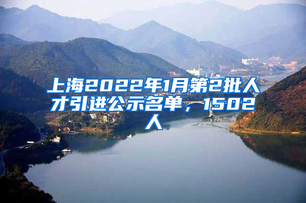 上海2022年1月第2批人才引进公示名单，1502人