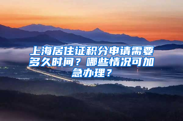 上海居住证积分申请需要多久时间？哪些情况可加急办理？