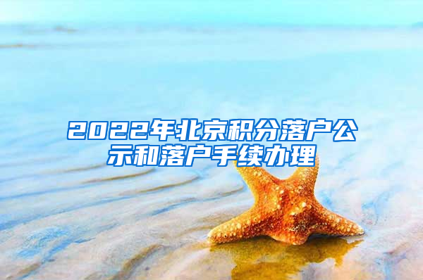 2022年北京积分落户公示和落户手续办理