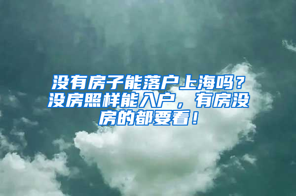 没有房子能落户上海吗？没房照样能入户，有房没房的都要看！