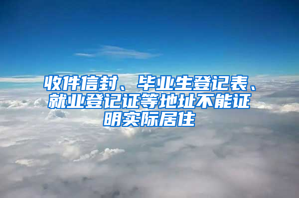 收件信封、毕业生登记表、就业登记证等地址不能证明实际居住