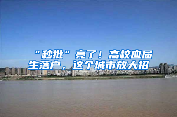 “秒批”亮了！高校应届生落户，这个城市放大招