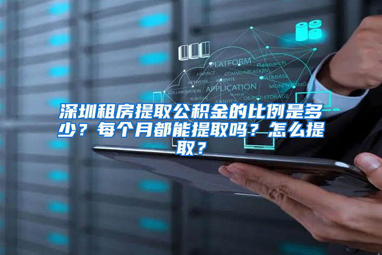 深圳租房提取公积金的比例是多少？每个月都能提取吗？怎么提取？