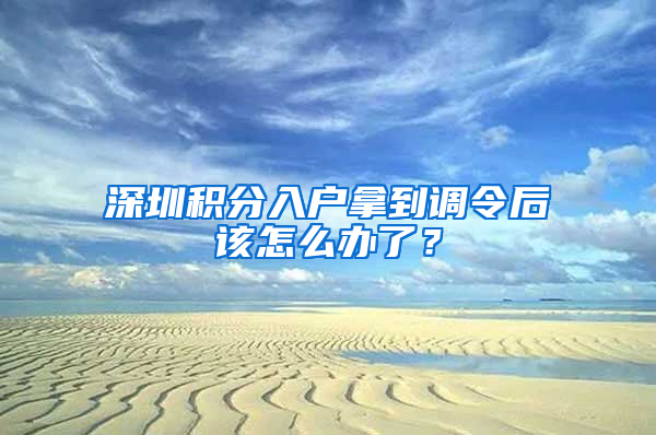 深圳积分入户拿到调令后该怎么办了？