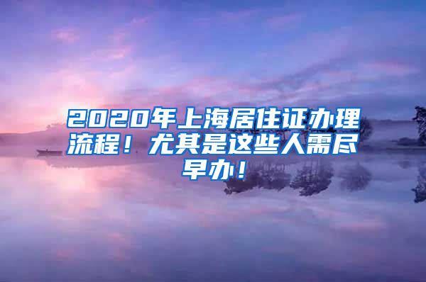 2020年上海居住证办理流程！尤其是这些人需尽早办！