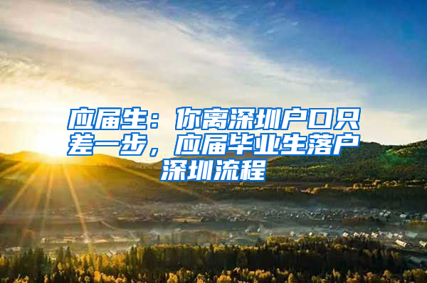 应届生：你离深圳户口只差一步，应届毕业生落户深圳流程