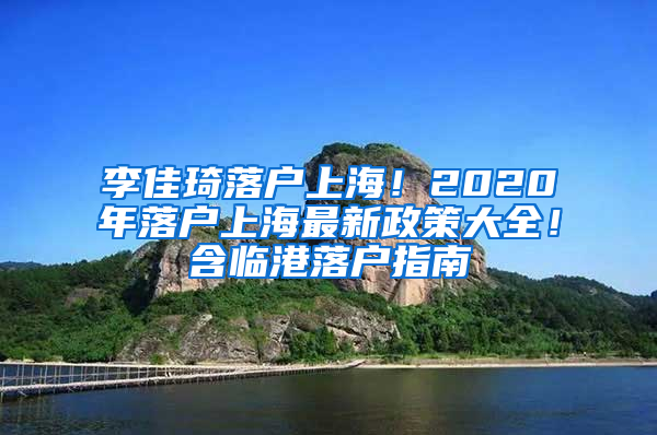 李佳琦落户上海！2020年落户上海最新政策大全！含临港落户指南