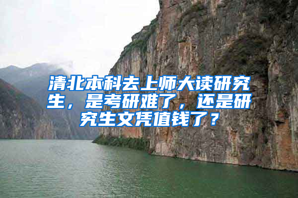 清北本科去上师大读研究生，是考研难了，还是研究生文凭值钱了？