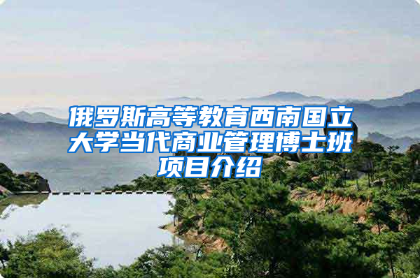 俄罗斯高等教育西南国立大学当代商业管理博士班项目介绍