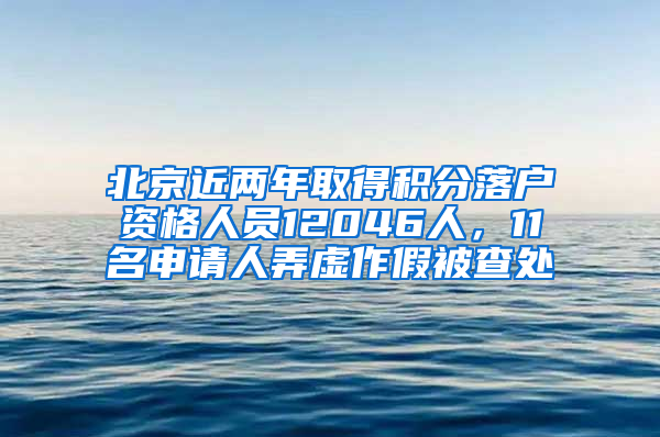 北京近两年取得积分落户资格人员12046人，11名申请人弄虚作假被查处