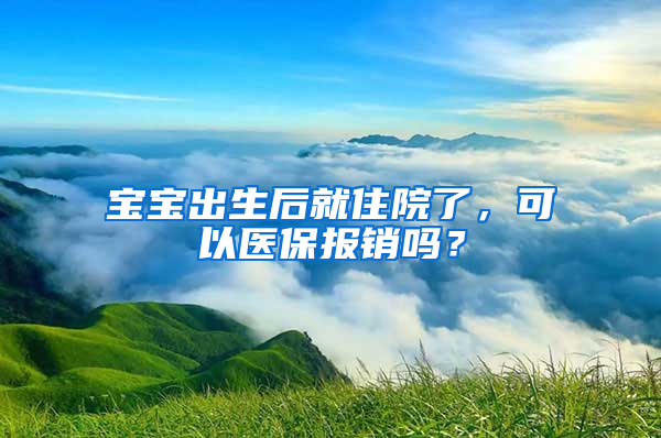 宝宝出生后就住院了，可以医保报销吗？