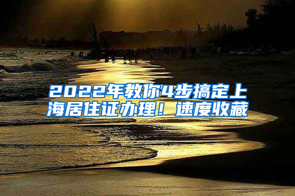 2022年教你4步搞定上海居住证办理！速度收藏