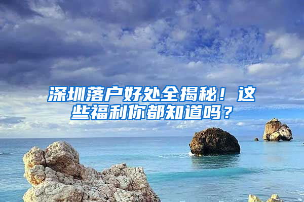 深圳落户好处全揭秘！这些福利你都知道吗？