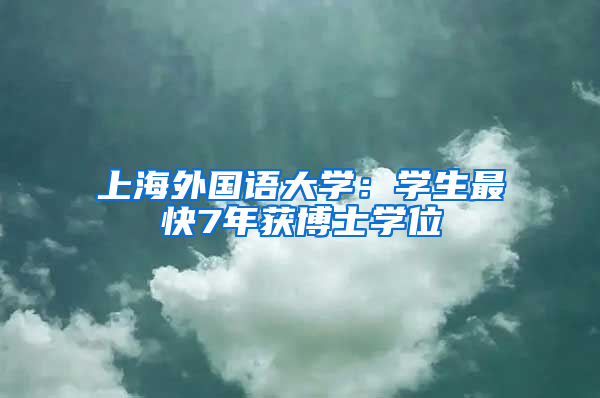 上海外国语大学：学生最快7年获博士学位