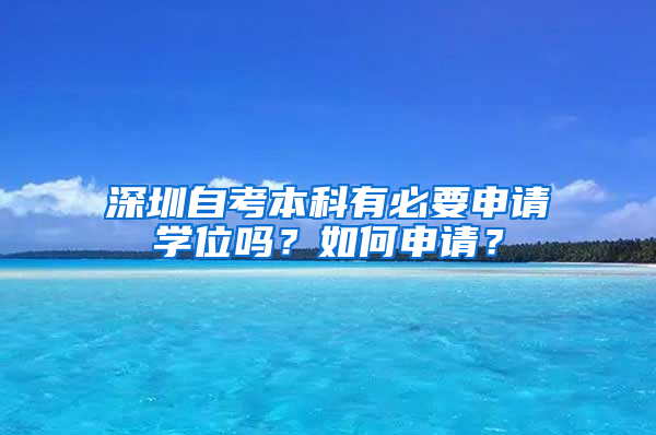 深圳自考本科有必要申请学位吗？如何申请？