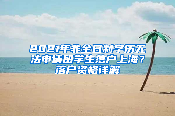 2021年非全日制学历无法申请留学生落户上海？落户资格详解