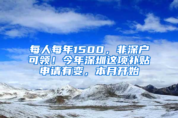 每人每年1500，非深户可领！今年深圳这项补贴申请有变，本月开始