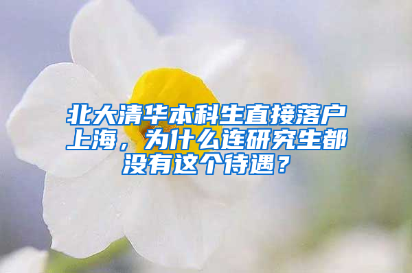 北大清华本科生直接落户上海，为什么连研究生都没有这个待遇？