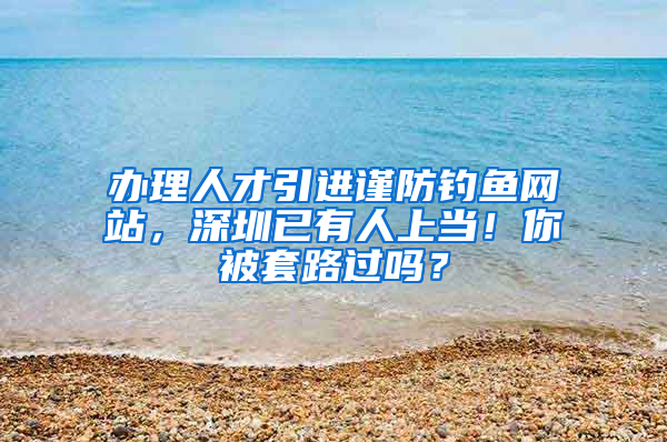 办理人才引进谨防钓鱼网站，深圳已有人上当！你被套路过吗？