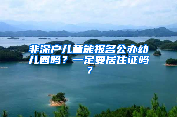 非深户儿童能报名公办幼儿园吗？一定要居住证吗？