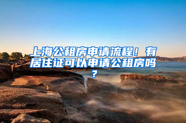 上海公租房申请流程！有居住证可以申请公租房吗？