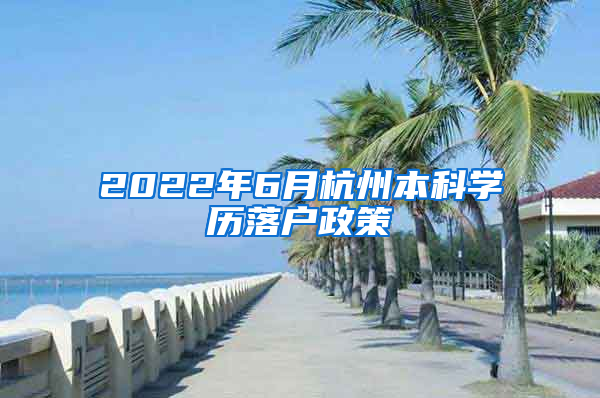 2022年6月杭州本科学历落户政策