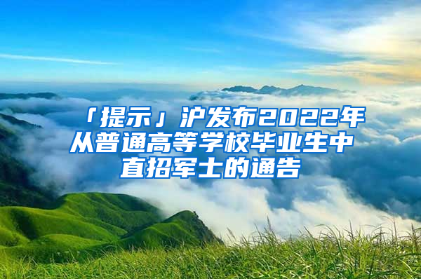 「提示」沪发布2022年从普通高等学校毕业生中直招军士的通告