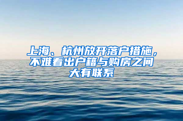 上海、杭州放开落户措施，不难看出户籍与购房之间大有联系