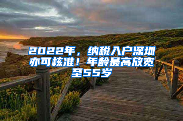 2022年，纳税入户深圳亦可核准！年龄最高放宽至55岁