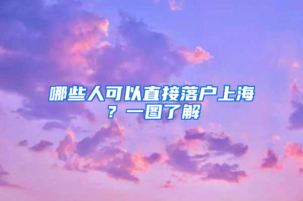 哪些人可以直接落户上海？一图了解