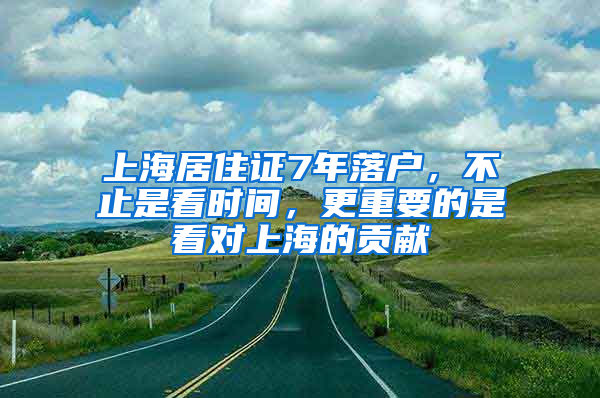 上海居住证7年落户，不止是看时间，更重要的是看对上海的贡献