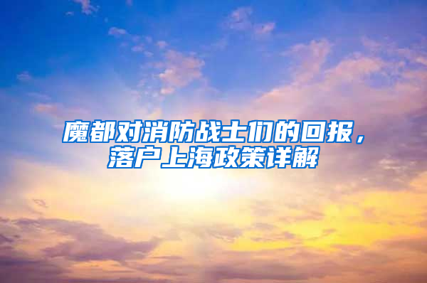 魔都对消防战士们的回报，落户上海政策详解