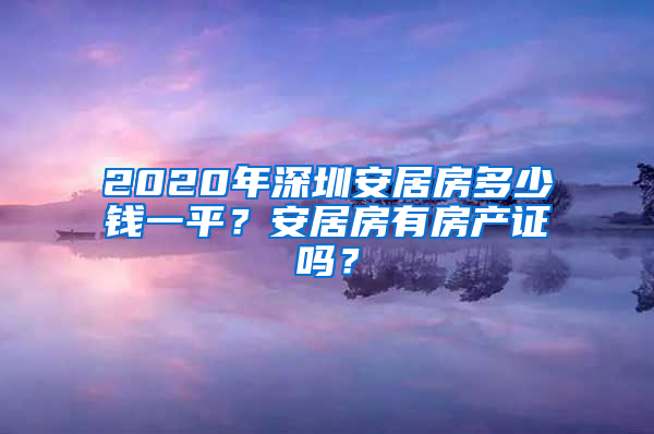 2020年深圳安居房多少钱一平？安居房有房产证吗？