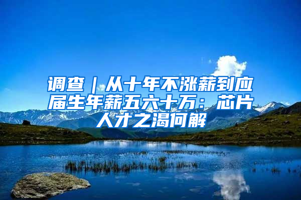 调查｜从十年不涨薪到应届生年薪五六十万：芯片人才之渴何解