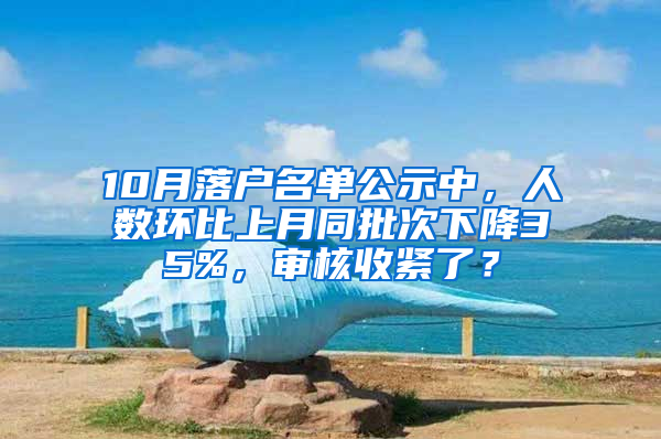 10月落户名单公示中，人数环比上月同批次下降35%，审核收紧了？